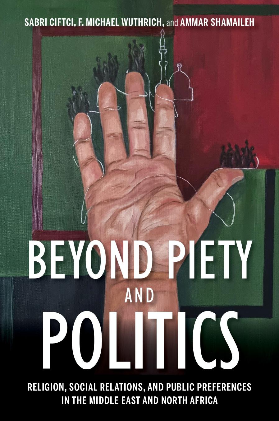 Beyond Piety and Politics: Religion, Social Relations, and Public Preferences in the Middle East and North Africa by Sabri Ciftci F. Michael Wuthrich Ammar Shamaileh