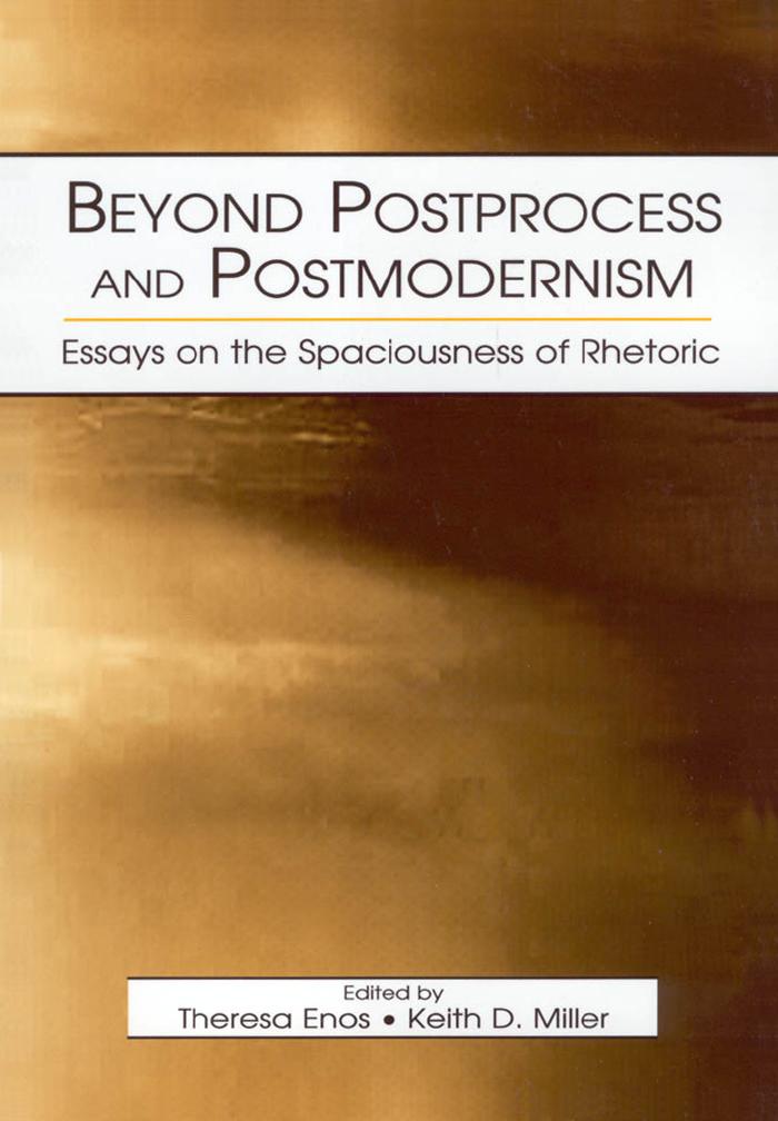 Beyond Postprocess and Postmodernism: Essays on the Spaciousness of Rhetoric by Theresa Jarnagi Enos Keith D. Miller Jill McCracken
