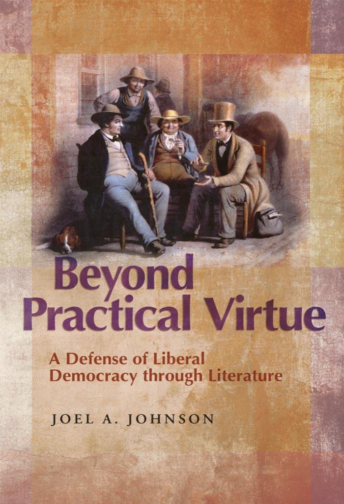 Beyond Practical Virtue: A Defense of Liberal Democracy Through Literature by Joel A. Johnson