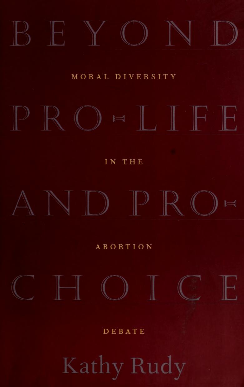 Beyond Pro-Life and Pro-Choice: Moral Diversity in the Abortion Debate by Kathy Rudy