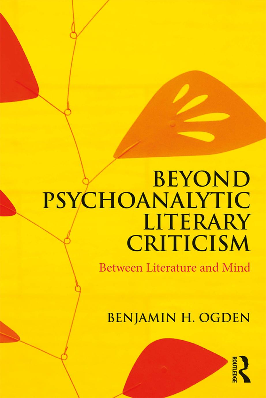 Beyond Psychoanalytic Literary Criticism: Between Literature and Mind by Benjamin H. Ogden