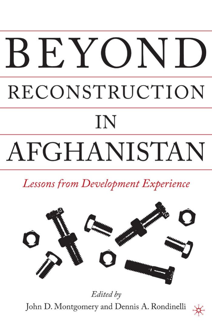 Beyond Reconstruction in Afghanistan: Lessons from Development Experience by John D. Montgomery Dennis A. Rondinelli (eds.)