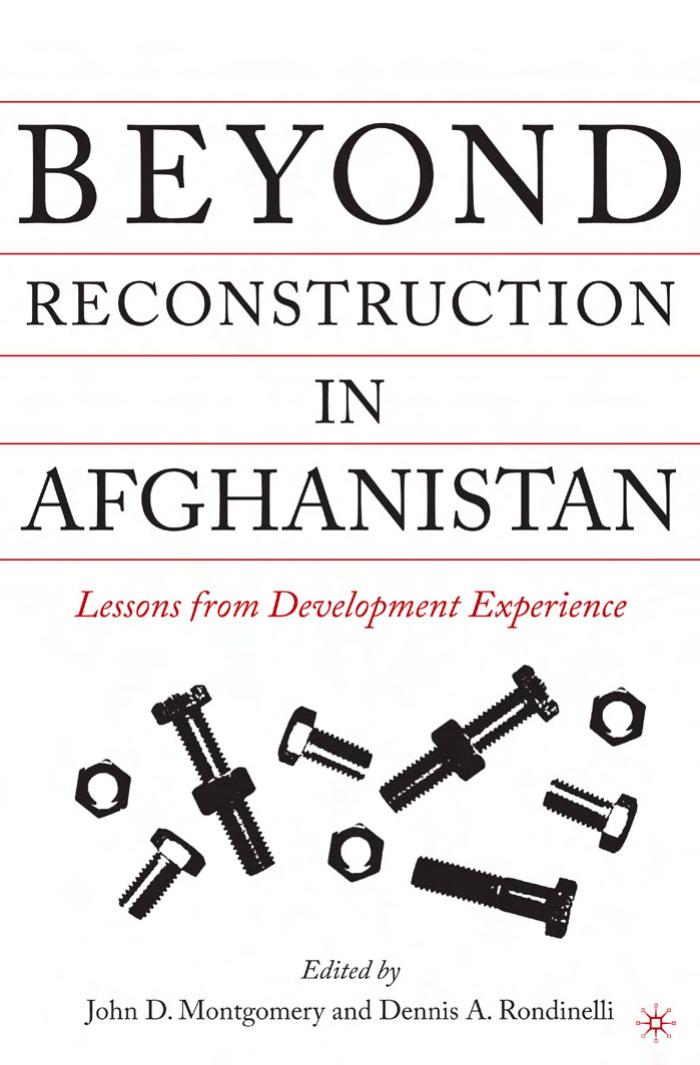 Beyond Reconstruction in Afghanistan: Lessons from Development Experience by John D. Montgomery Dennis A. Rondinelli