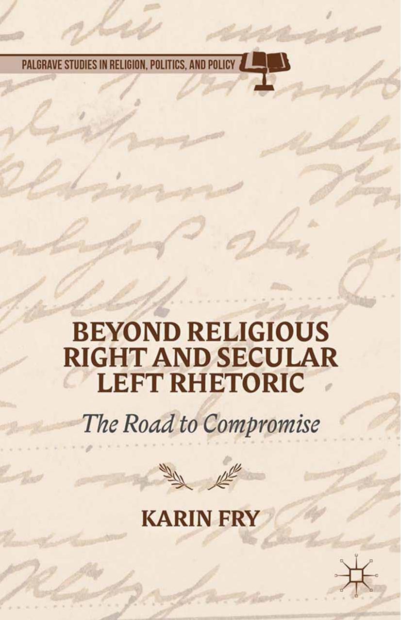 Beyond Religious Right and Secular Left Rhetoric: The Road to Compromise by Karin Fry (auth.)
