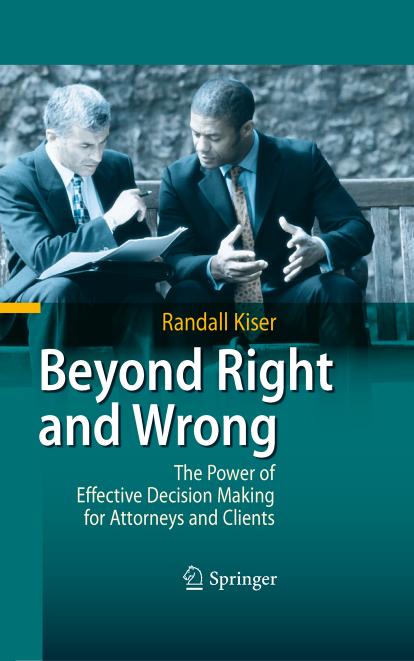 Beyond Right and Wrong: The Power of Effective Decision Making for Attorneys and Clients by Randall Kiser (auth.)
