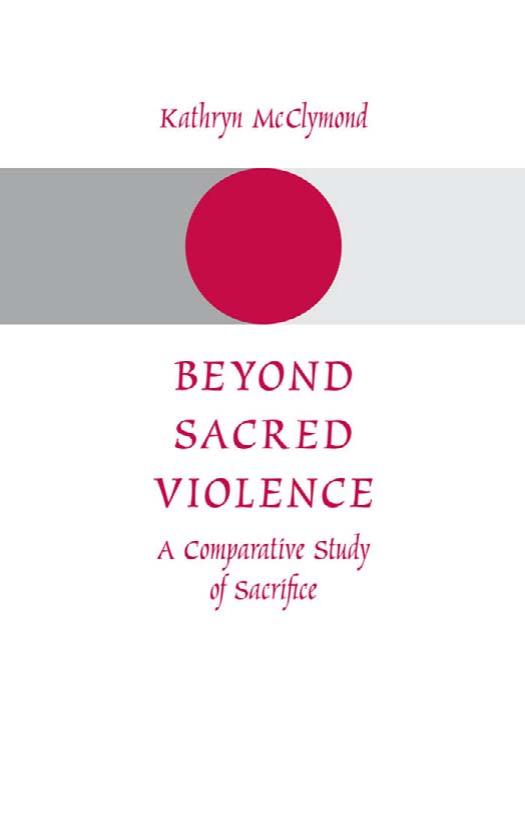 Beyond Sacred Violence: A Comparative Study of Sacrifice by Kathryn McClymond
