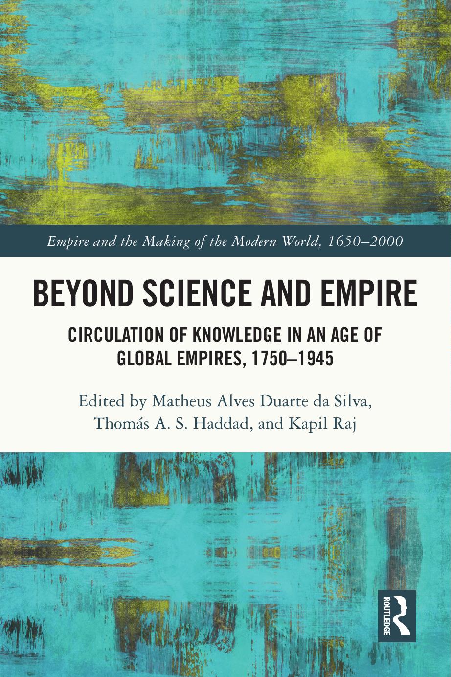 Beyond Science and Empire: Circulation of Knowledge in an Age of Global Empires, 1750â1945 by Matheus Alves Duarte da Silva Thomás A. S. Haddad Kapil Raj