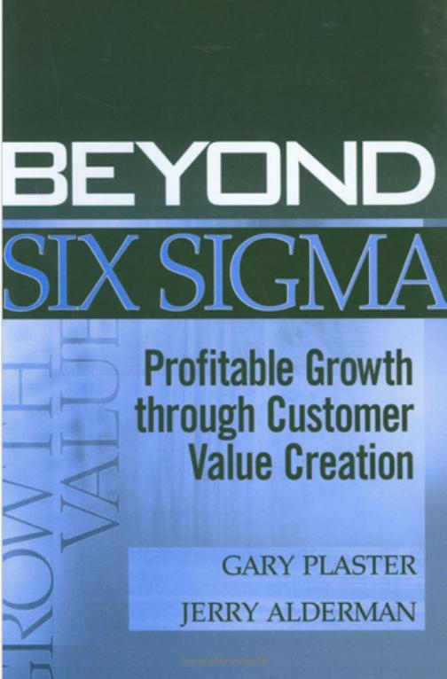Beyond Six Sigma: Profitable Growth through Customer Value Creation by Plaster G