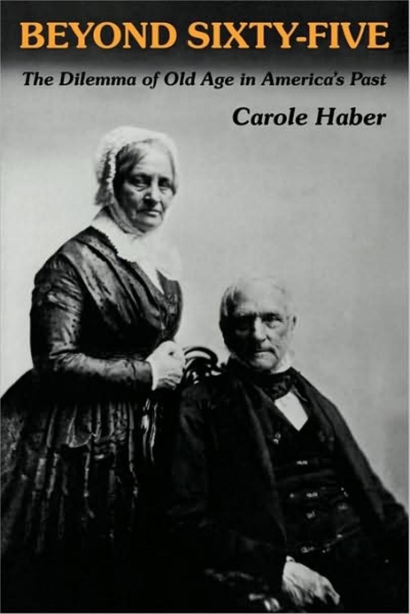 Beyond Sixty-Five: The Dilemma of Old Age in America's Past by Carole Haber