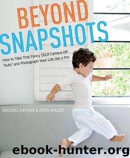 Beyond Snapshots: How to Take That Fancy DSLR Camera Off "Auto" and Photograph Your Life like a Pro by Devine Rachel & Mazey Peta