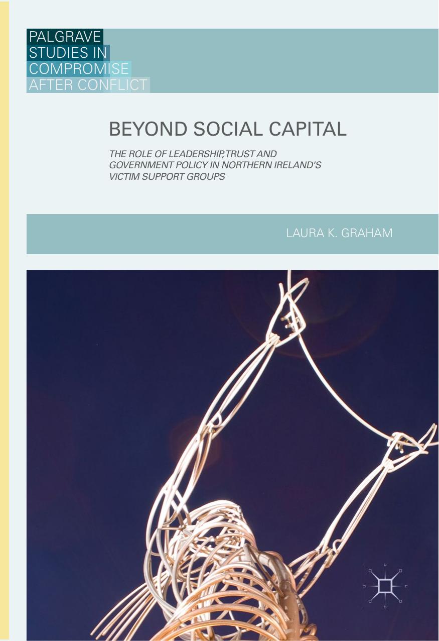 Beyond Social Capital: The Role of Leadership, Trust and Government Policy in Northern Ireland's Victim Support Groups by Laura K. Graham (auth.)