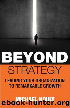 Beyond Strategy: Leading Your Organization To Remarkable Growth by Michael Kouly