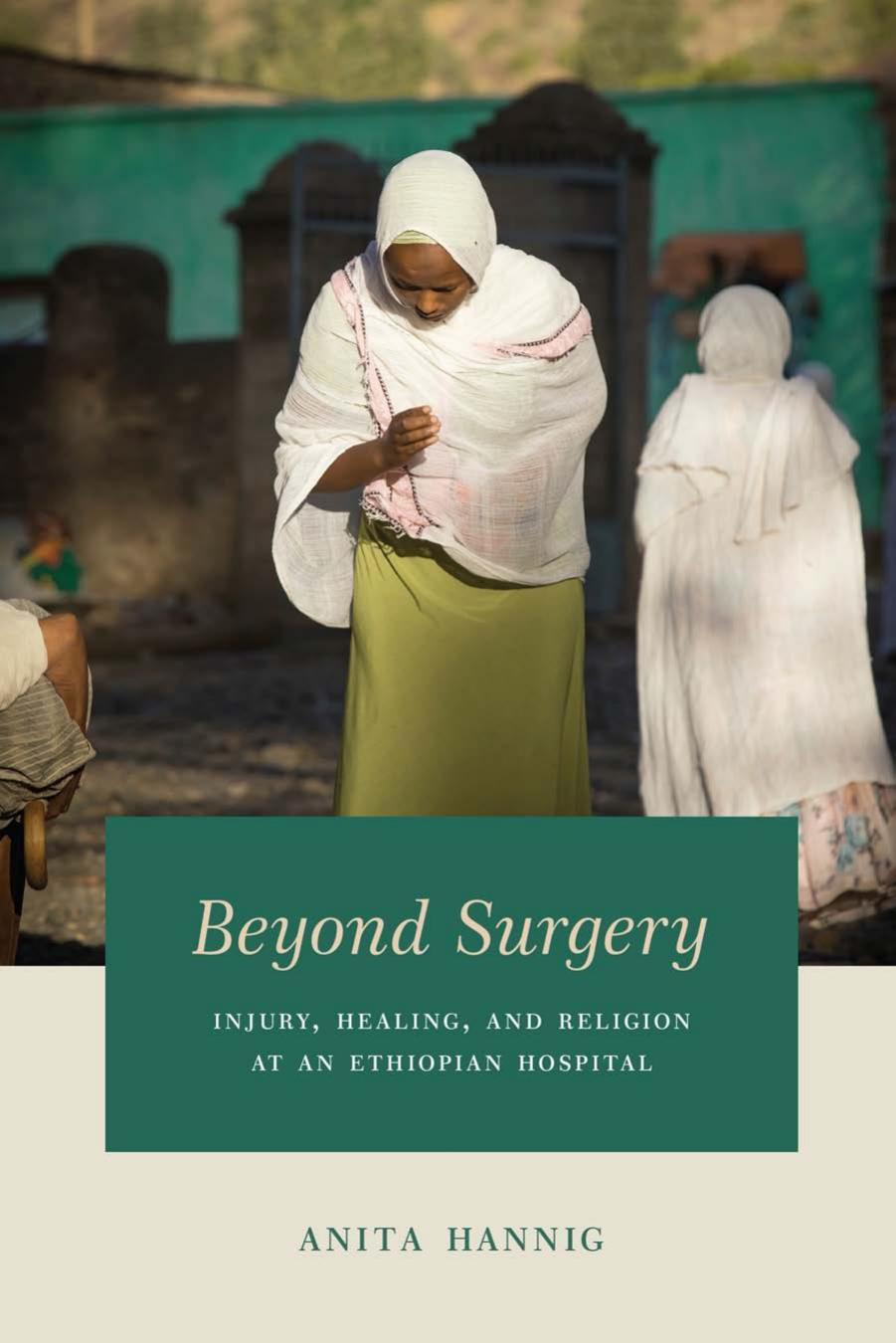 Beyond Surgery : Injury, Healing, and Religion at an Ethiopian Hospital by Anita Hannig