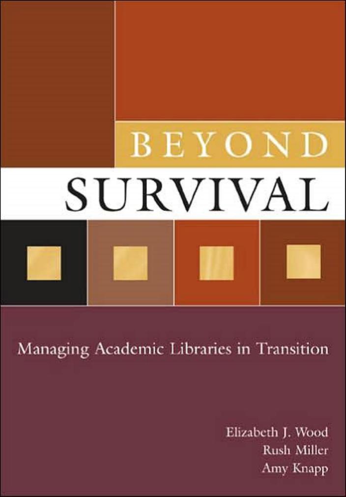 Beyond Survival: Managing Academic Libraries in Transition by Elizabeth J. Wood Rush Miller Amy Knapp
