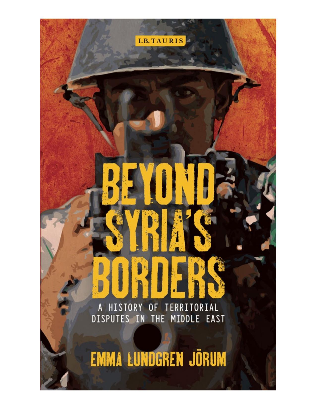 Beyond Syriaâs Borders: A History of Territorial Disputes in the Middle East by Emma Lundgren Jörum