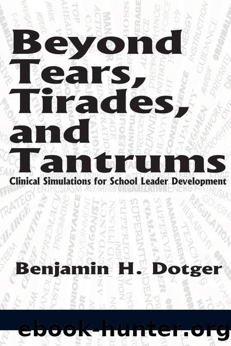Beyond Tears, Tirades, and Tantrums : Clinical Simulations for School Leader Development by Benjamin H. Dotger