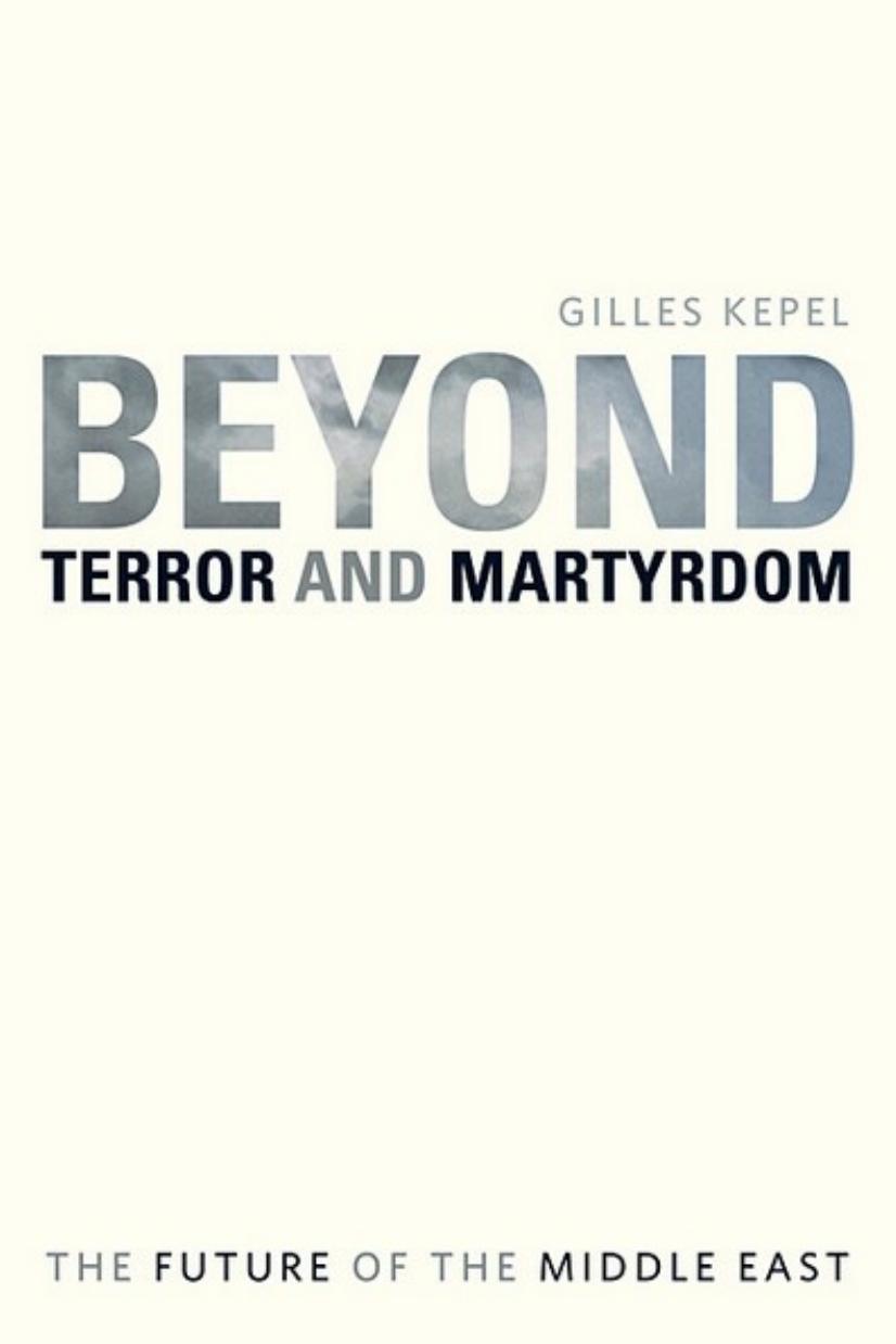 Beyond Terror and Martyrdom: The Future of the Middle East by Professor Gilles Kepel