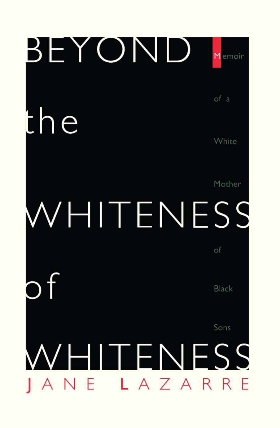 Beyond The Whiteness of Whiteness: Memoir of a White Mother of Black Sons by Jane Lazarre