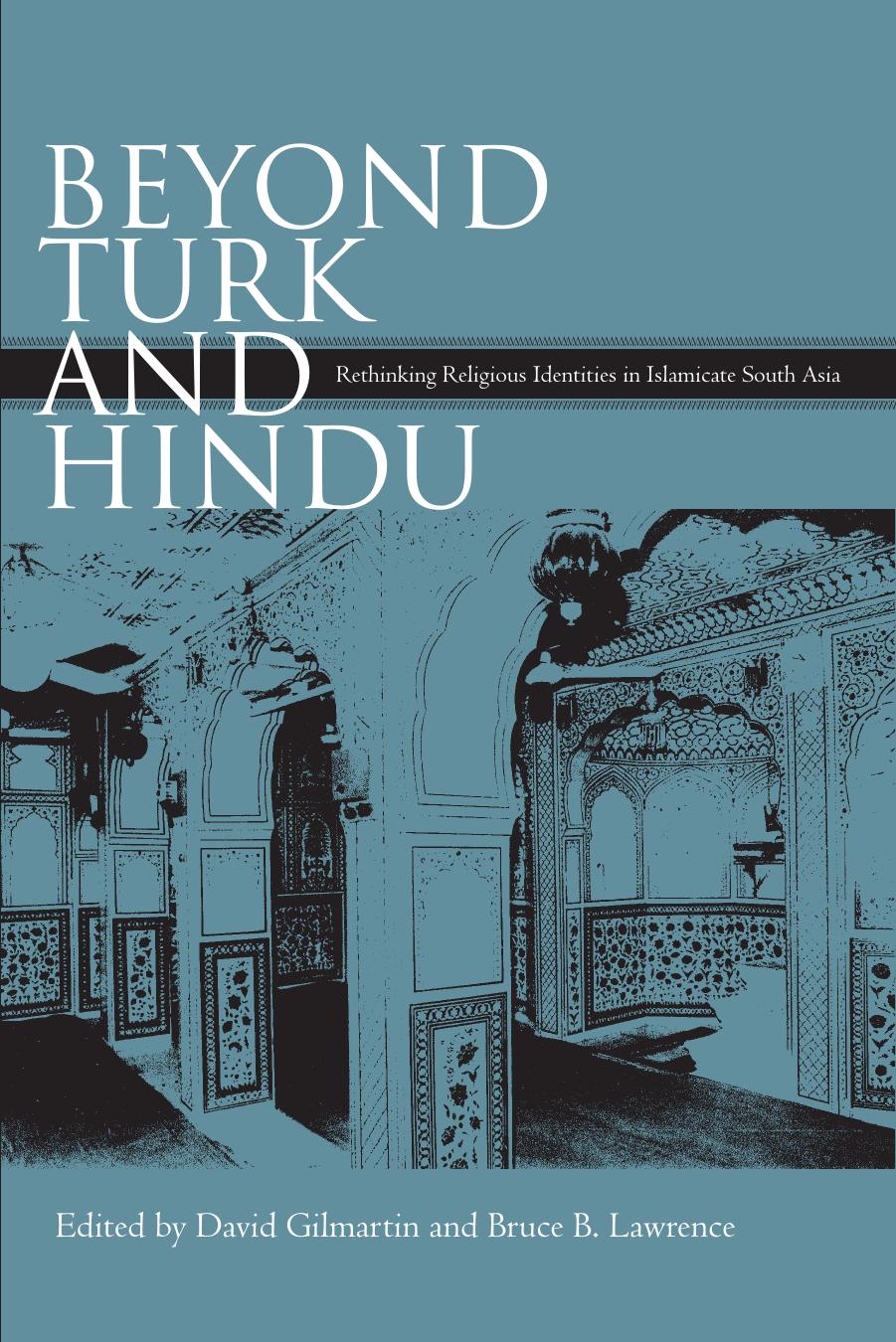 Beyond Turk and Hindu: Rethinking Religious Identities in Islamicate South Asia by DAVID GILMARTIN BRUCE B. LAWRENCE