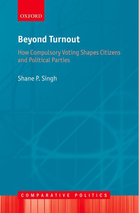 Beyond Turnout: How Compulsory Voting Shapes Citizens and Political Parties by Shane P. Singh