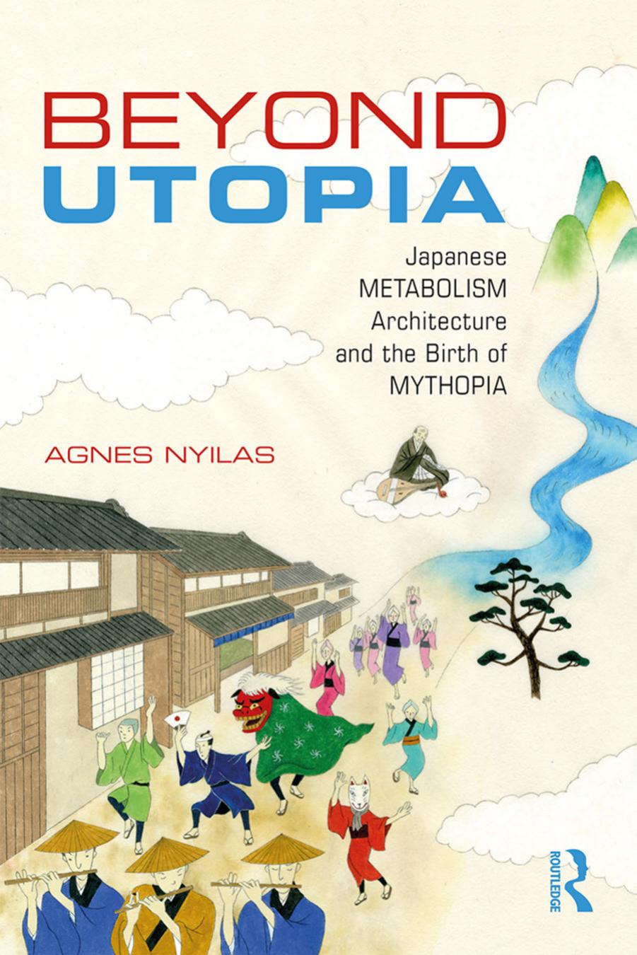 Beyond Utopia: Japanese Metabolism Architecture and the Birth of Mythopia by Agnes Nyilas