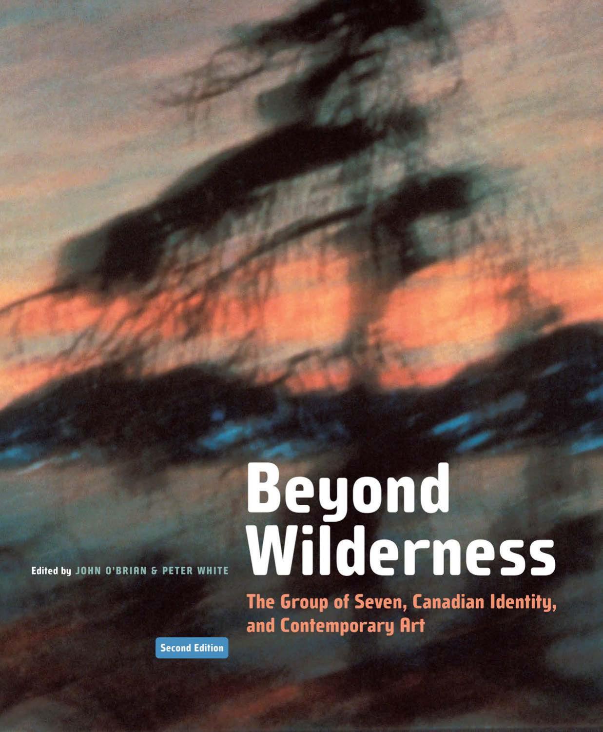 Beyond Wilderness The Group of Seven, Canadian Identity, and Contemporary Art by O'Brian John;White Peter