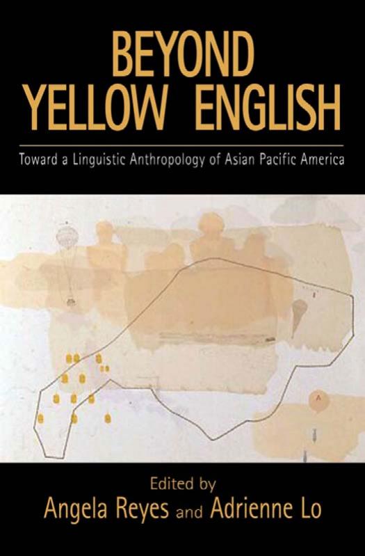 Beyond Yellow English: Toward a Linguistic Anthropology of Asian Pacific America by Angela Reyes Adrienne Lo