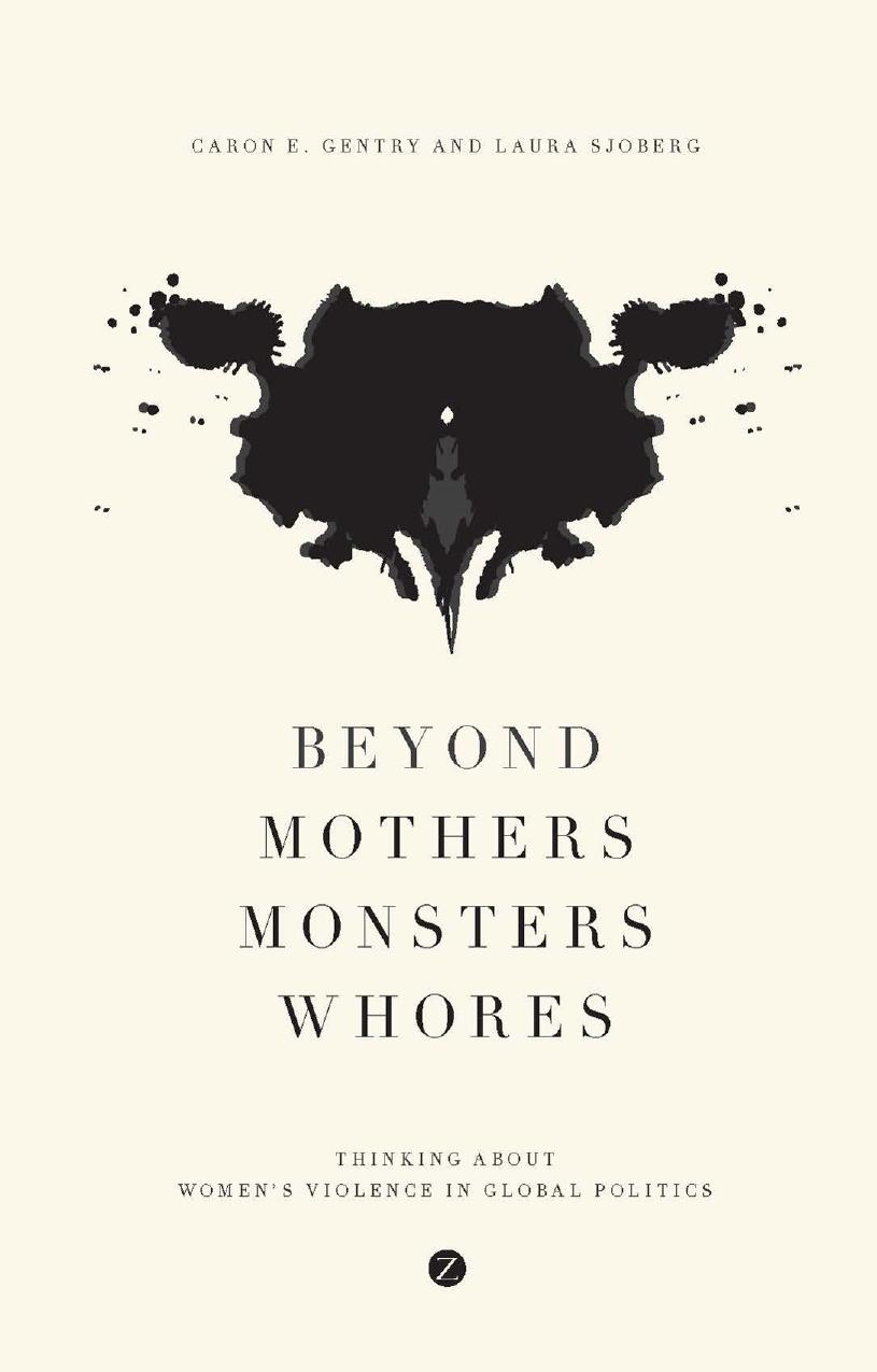 Beyond mothers, monsters, whores: thinking about women's violence in global politics by Gentry Caron E.;Sjoberg Laura