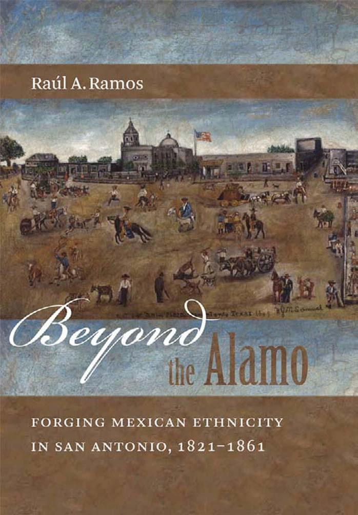 Beyond the Alamo: Forging Mexican Ethnicity in San Antonio, 1821-1861 by Raul A. Ramos