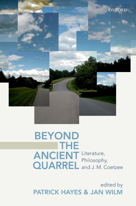 Beyond the Ancient Quarrel: Literature, Philosophy, and J.M. Coetzee by Patrick Hayes Jan Wilm