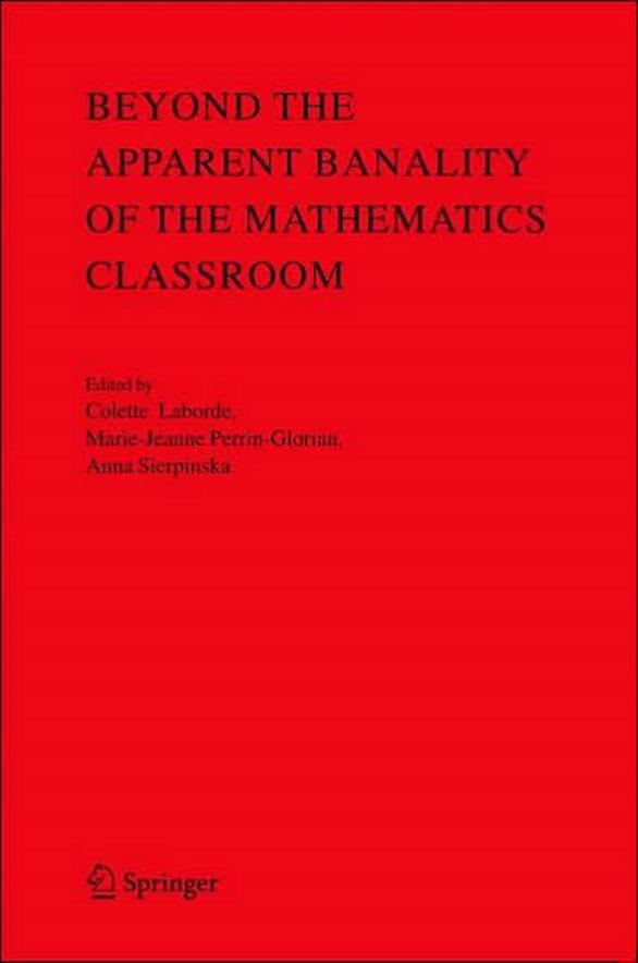 Beyond the Apparent Banality of the Mathematics Classroom by Colette Laborde Marie-Jeanne Perrin-Glorian Anna Sierpinska