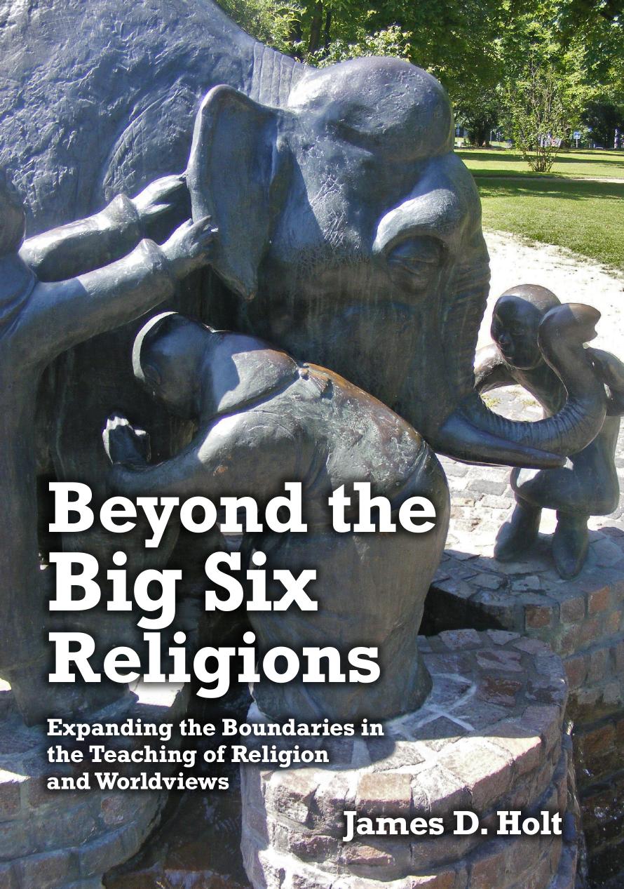 Beyond the Big Six Religions: Expanding the Boundaries in the Teaching of Religions and Worldviews by James D. Holt