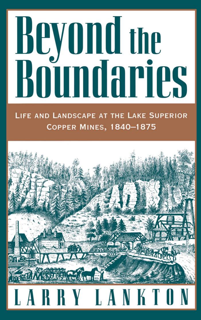 Beyond the Boundaries: Life and Landscape at the Lake Superior Copper Mines, 1840-1875 by Larry D. Lankton