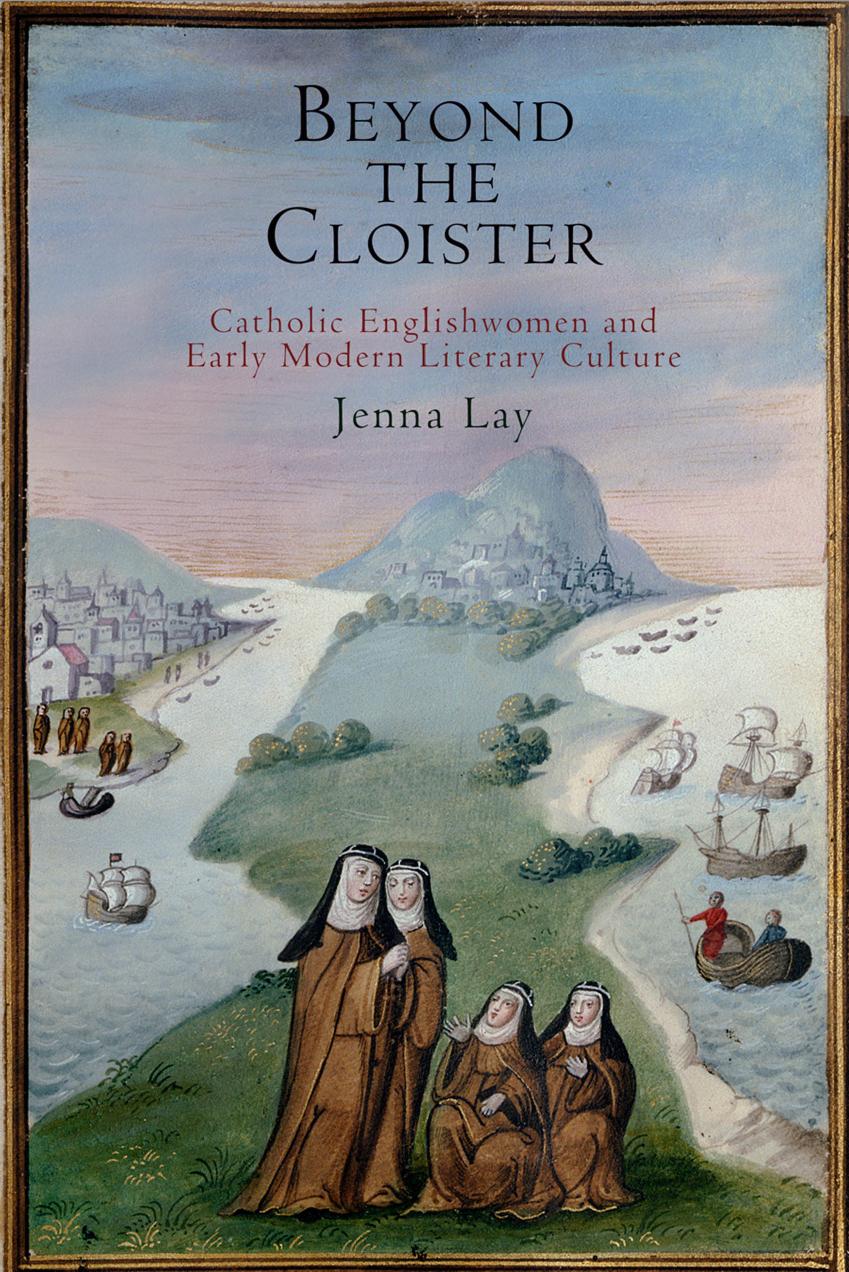 Beyond the Cloister: Catholic Englishwomen and Early Modern Literary Culture by Jenna Lay