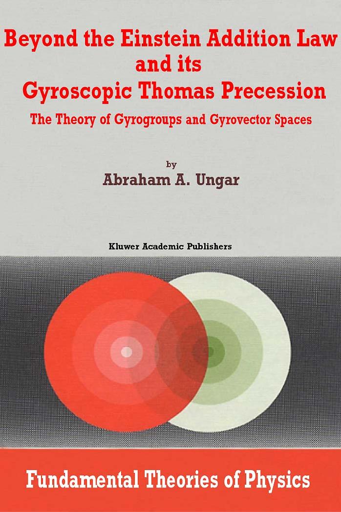 Beyond the Einstein Addition Law and its Gyroscopic Thomas Precession: The Theory of Gyrogroups and Gyrovector Spaces (Fundamental Theories of Physics) by Abraham A. Ungar