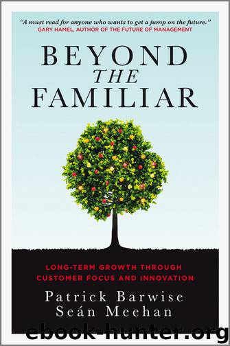 Beyond the Familiar: Long-Term Growth through Customer Focus and Innovation by Patrick Barwise & Sean Meehan