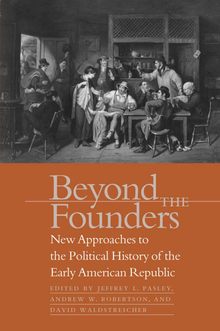 Beyond the Founders: New Approaches to the Political History of the Early American Republic by Jeffrey L. Pasley