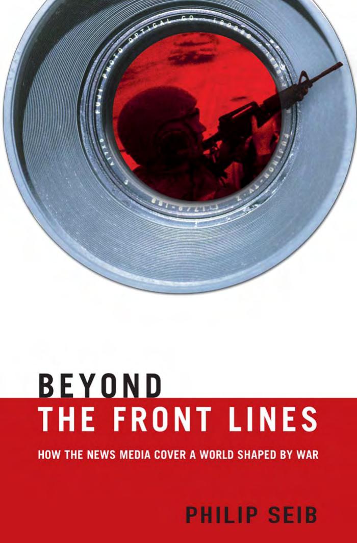 Beyond the Front Lines: How the News Media Cover a World Shaped by War by Philip Seib