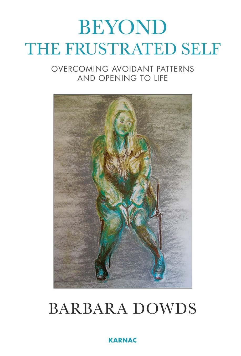 Beyond the Frustrated Self: Overcoming Avoidant Patterns and Opening to Life by Barbara Dowds