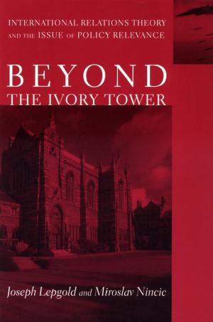 Beyond the Ivory Tower: International Relations Theory by Joseph Lepgold Miroslav Nincic