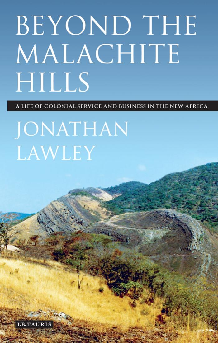 Beyond the Malachite Hills: A Life of Colonial Service and Business in the New Africa by Jonathan Lawley