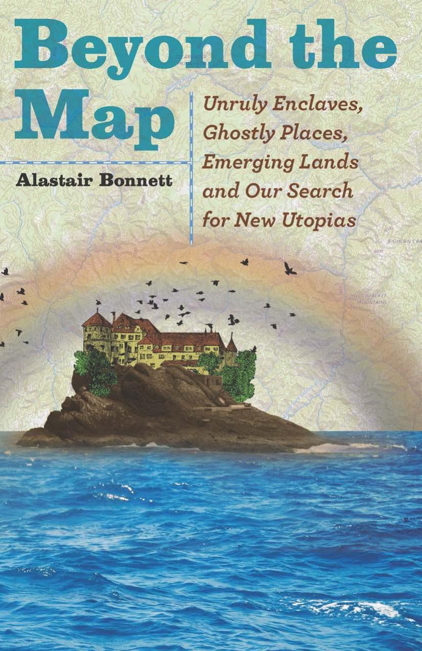 Beyond the Map : Unruly Enclaves, Ghostly Places, Emerging Lands and Our Search for New Utopias by Alastair Bonnett