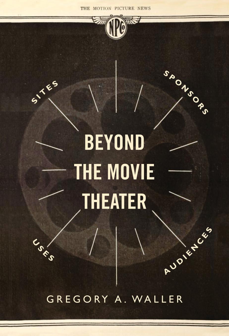 Beyond the Movie Theater: Sites, Sponsors, Uses, Audiences by Gregory A. Waller