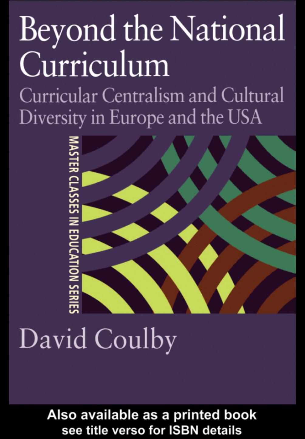 Beyond the National Curriculum: Curricular Centralism and Cultural Diversity in Europe and the USA by Professor David Coulby David Coulby