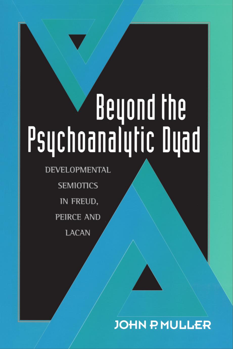 Beyond the Psychoanalytic Dyad: Developmental Semiotics in Freud, Peirce and Lacan by John P. Muller