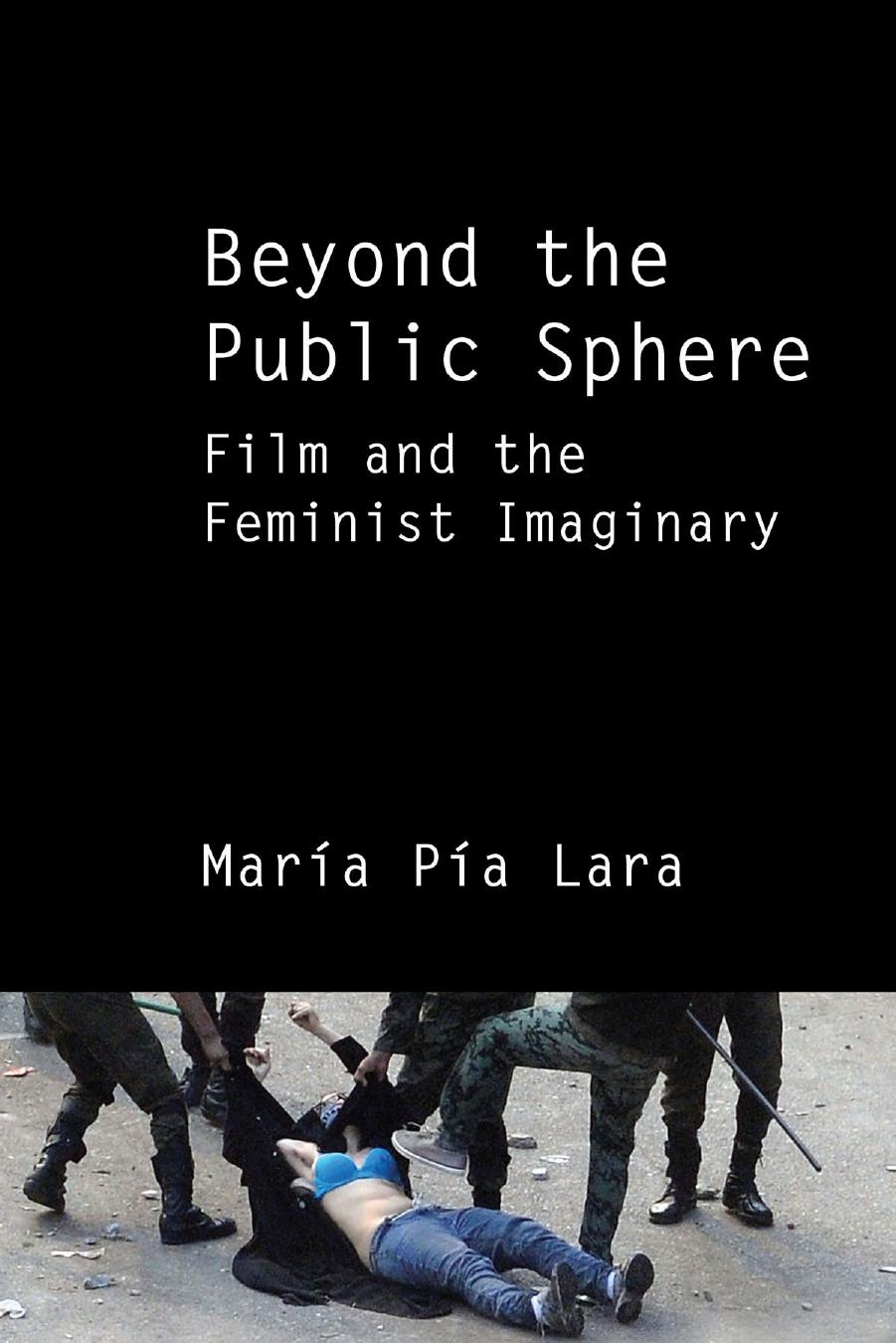 Beyond the Public Sphere: Film and the Feminist Imaginary by María Pía Lara