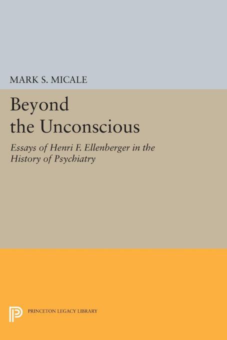 Beyond the Unconscious: Essays of Henri F. Ellenberger in the History of Psychiatry by Mark S. Micale