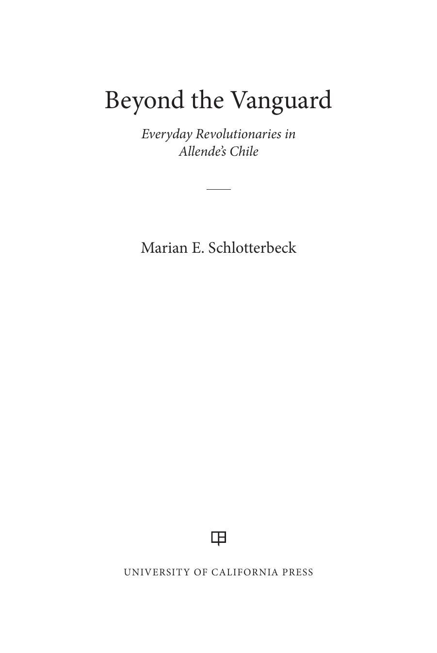 Beyond the Vanguard: Everyday Revolutionaries in Allendeâs Chile by Marian E. Schlotterbeck