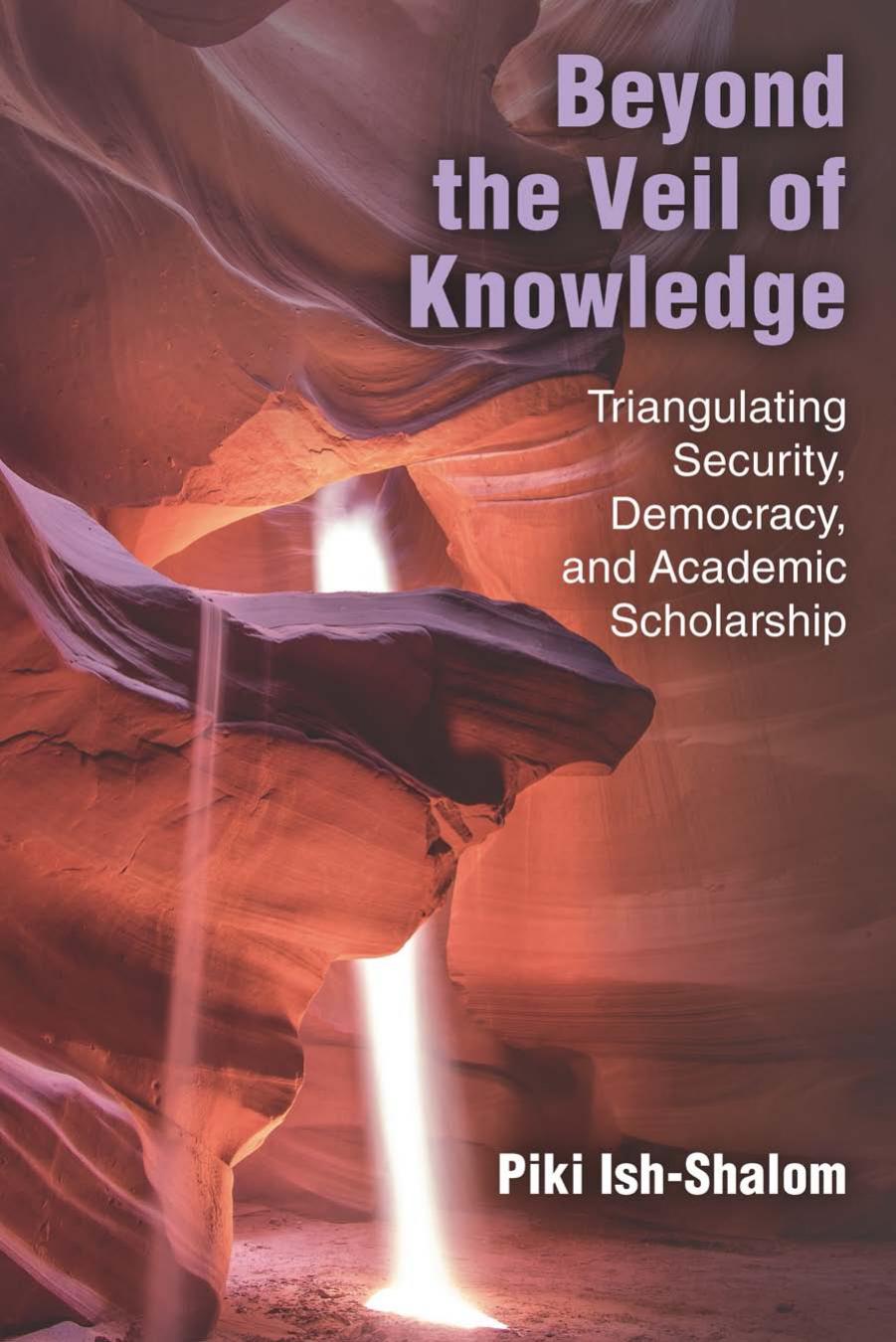 Beyond the Veil of Knowledge: Triangulating Security, Democracy, and Academic Scholarship by Piki Ish-Shalom