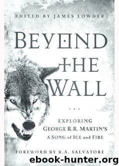 Beyond the Wall: Exploring George R. R. Martin's A Song of Ice and Fire, From A Game of Thrones to A Dance with Drago by James Lowder